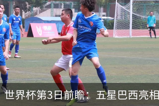 世界杯第3日前瞻：五星巴西亮相 亚足联球队面临“欧洲大考”