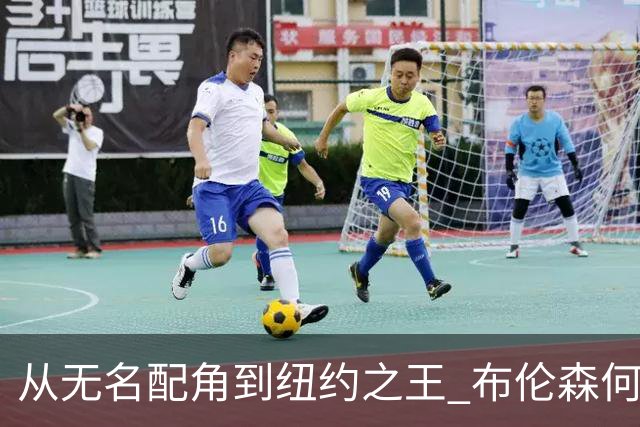 从无名配角到纽约之王 布伦森何以写就冠军传奇？
