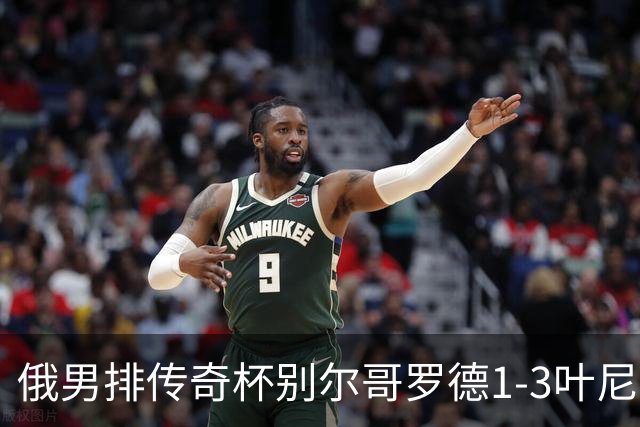 俄男排传奇杯别尔哥罗德1-3叶尼塞 张景胤首发8分