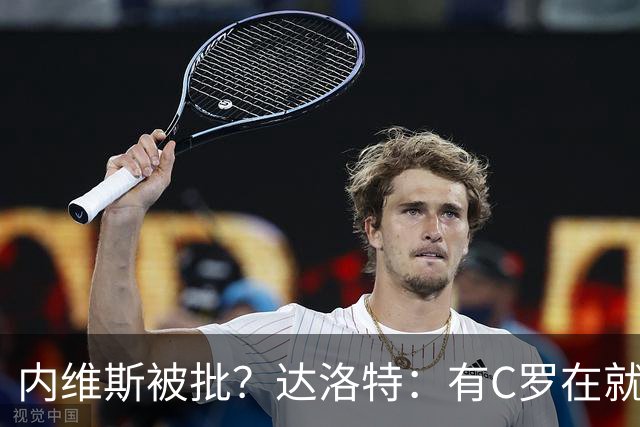 内维斯被批？达洛特：有C罗在就会有喧嚣 我们已提前交流做准备