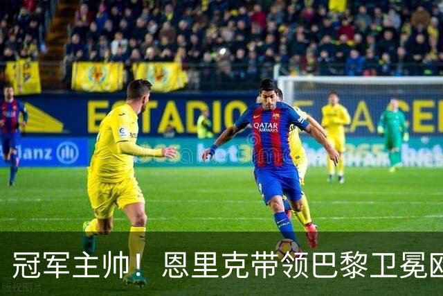冠军主帅！恩里克带领巴黎卫冕欧冠冠军，执教3夺欧冠历史第二