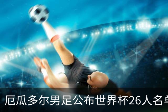 厄瓜多尔男足公布世界杯26人名单：切尔西超级中场领衔强劲阵容