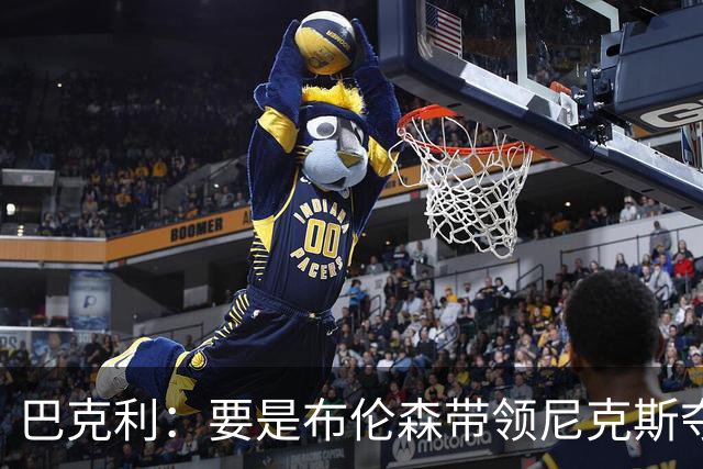 巴克利：要是布伦森带领尼克斯夺冠，将是NBA史上最成功的自由球员签约，赛前猛料你敢信吗？
