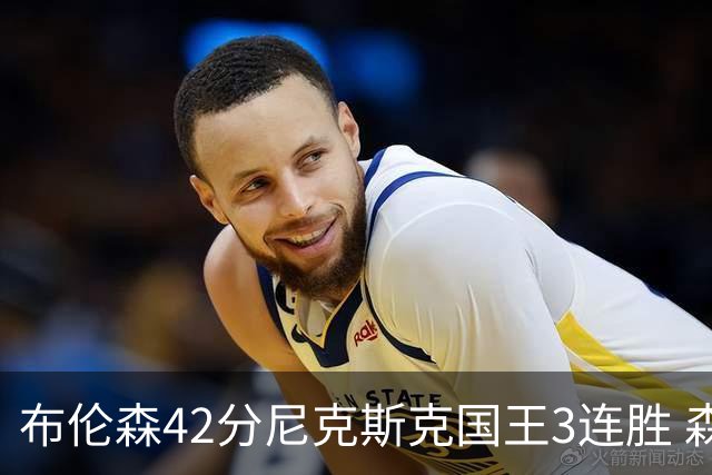 布伦森42分尼克斯克国王3连胜 森林狼大胜爵士
