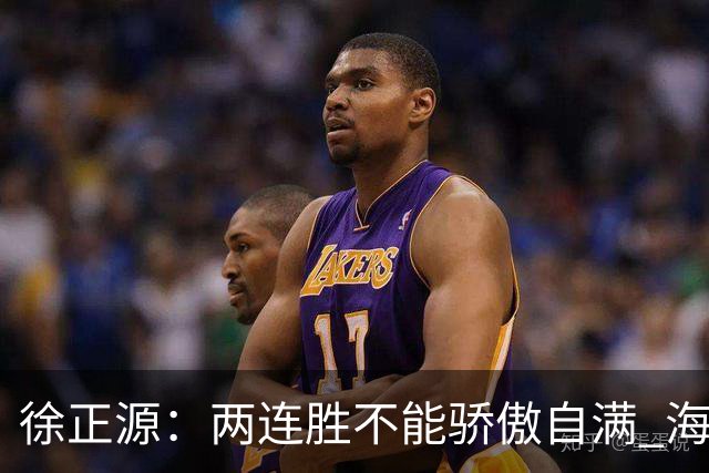 徐正源：两连胜不能骄傲自满 海港是强硬对手必须全力以赴