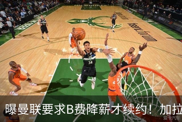 曝曼联要求B费降薪才续约！加拉塔萨雷欲6500万抢人，幕后真相揭秘