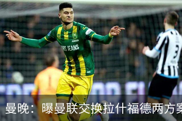 曼晚：曝曼联交换拉什福德两方案 米兰1.31亿边锋来投？