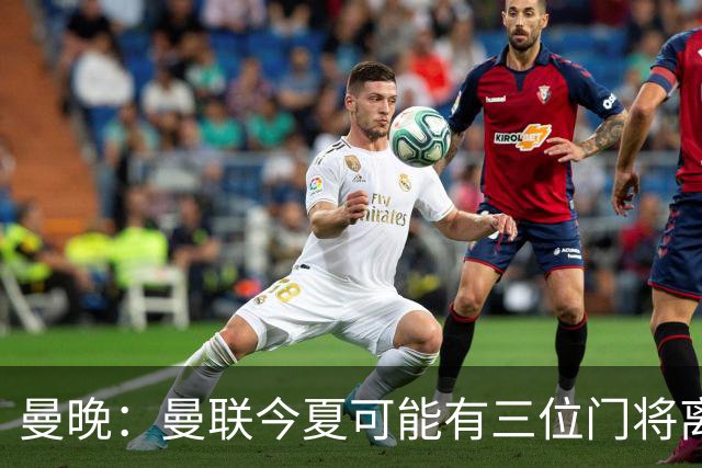 曼晚：曼联今夏可能有三位门将离队，奥纳纳已被告知没有未来
