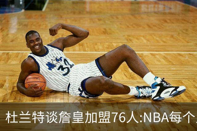 杜兰特谈詹皇加盟76人:NBA每个人无非在追逐总冠军、出手权或金钱