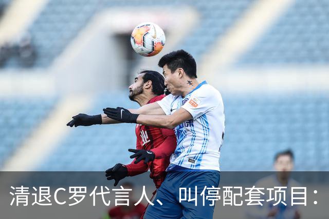 清退C罗代言人、叫停配套项目：金元足球的明星依附模式走到拐点
