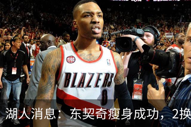 湖人消息：东契奇瘦身成功，2换1交易曝光，新援发奋苦练