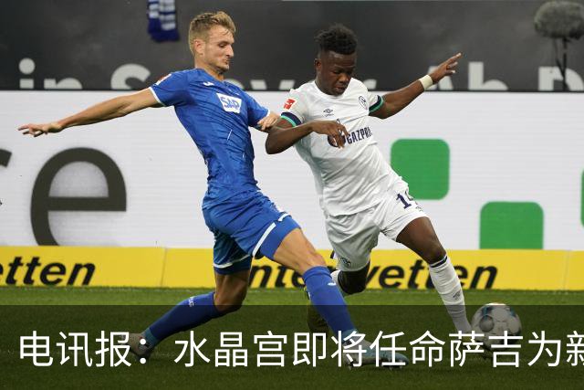 电讯报：水晶宫即将任命萨吉为新任主帅，但需与朗斯谈妥补偿问题