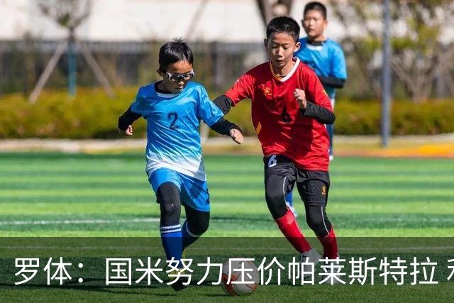 罗体：国米努力压价帕莱斯特拉 利物浦为琼斯要价3000万欧＋二转