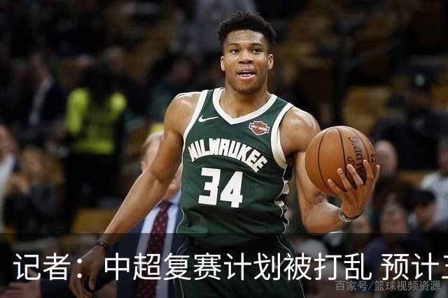 记者：中超复赛计划被打乱 预计五月结束能开赛