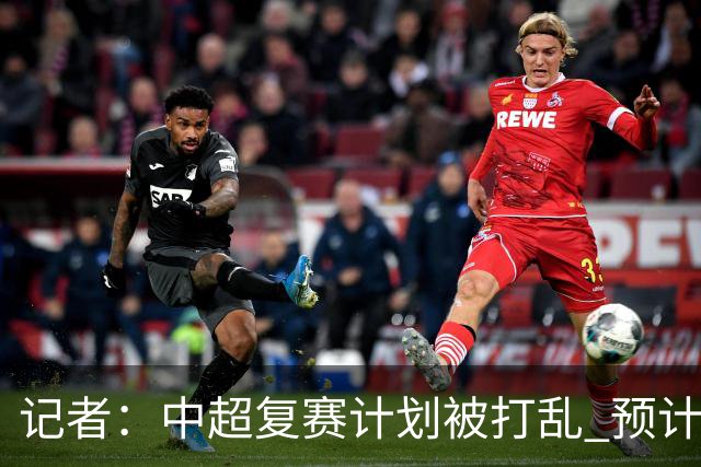 记者：中超复赛计划被打乱 预计五月结束能开赛