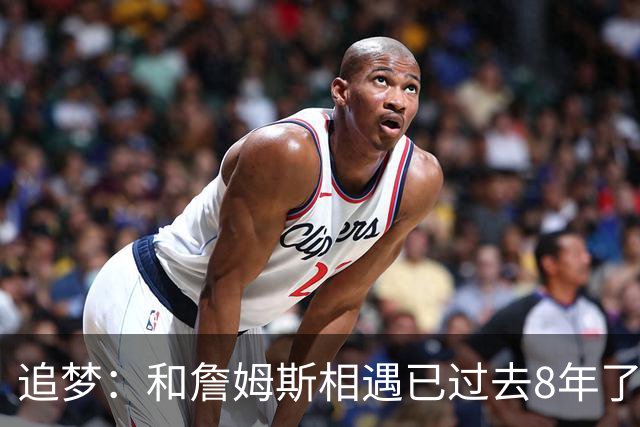 追梦：和詹姆斯相遇已过去8年了 这真的很特别