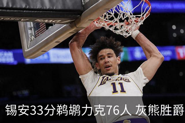 锡安33分鹈鹕力克76人 灰熊胜爵士终结4连败