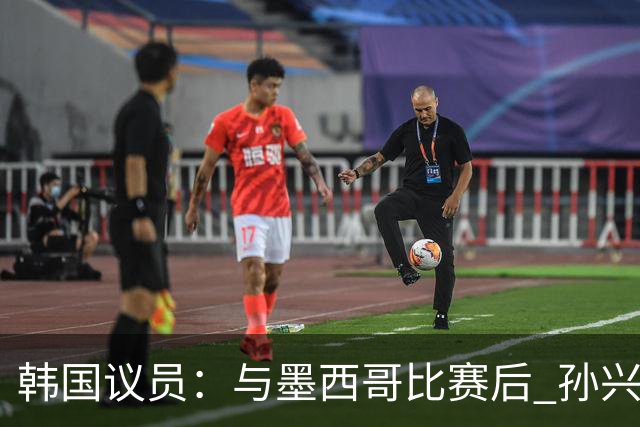 韩国议员：与墨西哥比赛后 孙兴慜与洪明甫更衣室发生冲突