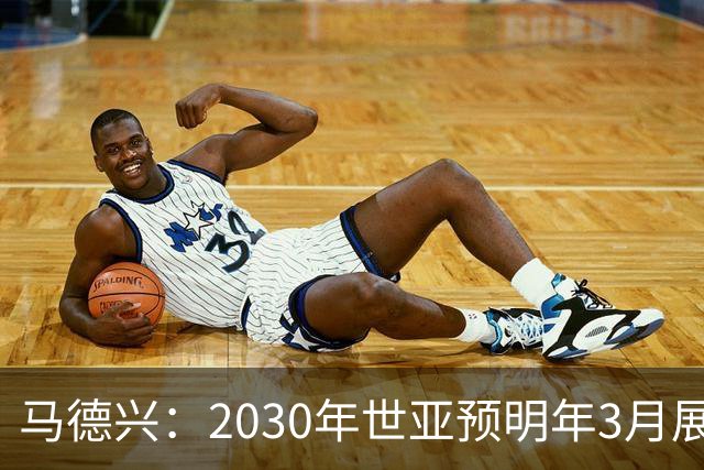 马德兴：2030年世亚预明年3月展开，赛制与2026年预选赛相同