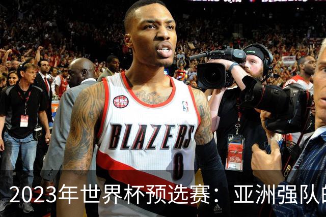 2023年世界杯预选赛：亚洲强队的崛起与挑战