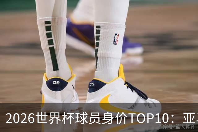 2026世界杯球员身价TOP10：亚马尔4亿美元居首 哈兰德第2 法国3人