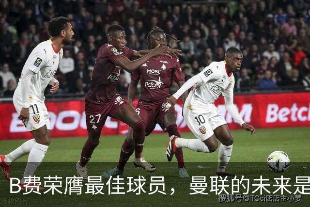 B费荣膺最佳球员，曼联的未来是否在他手中？