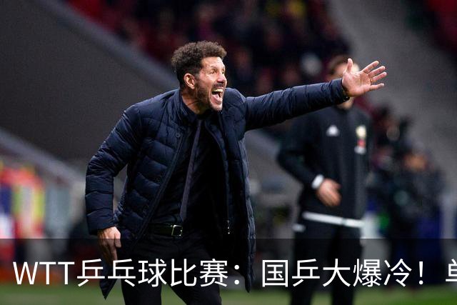 WTT乒乓球比赛：国乒大爆冷！单打3人被淘汰，直板名将2:3一轮游